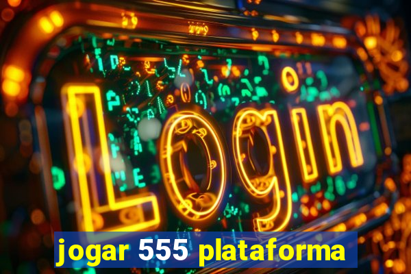 jogar 555 plataforma